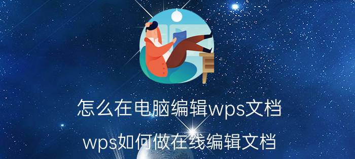 怎么在电脑编辑wps文档 wps如何做在线编辑文档？